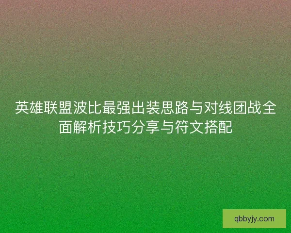英雄联盟波比最强出装思路与对线团战全面解析技巧分享与符文搭配