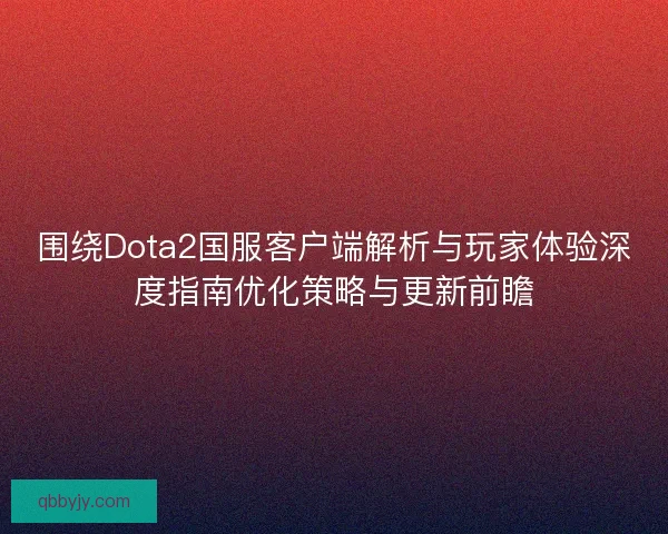 围绕Dota2国服客户端解析与玩家体验深度指南优化策略与更新前瞻