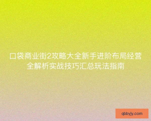口袋商业街2攻略大全新手进阶布局经营全解析实战技巧汇总玩法指南