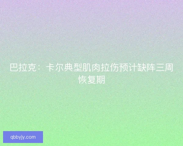 巴拉克：卡尔典型肌肉拉伤预计缺阵三周恢复期